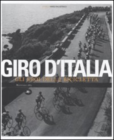 Giro d'Italia. Gli eroi della bicicletta. Ediz. illustrata