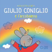 Giulio Coniglio e l arcobaleno. Ediz. illustrata