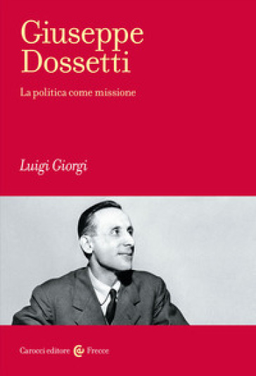 Giuseppe Dossetti. La politica come missione