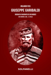 Giuseppe Garibaldi. Biografia ragionata di un babbeo che rovinò il Sud... e l Italia