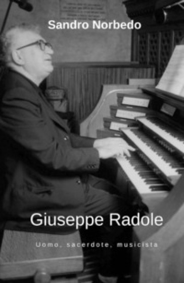 Giuseppe Radole. Uomo, sacerdote, musicista