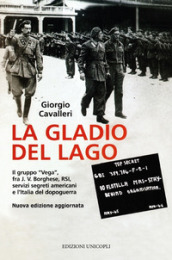 La Gladio del lago. Il gruppo «Vega» fra J. V. Borghese, RSI, servizi segreti americani e l Italia del dopoguerra