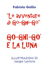 Go-Ghi-Gò e la luna. Le avventure di Go-Ghi-Gò. Ediz. illustrata