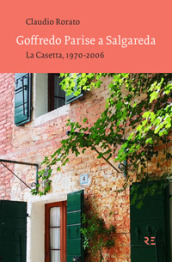 Goffredo Parise a Salgareda. La Casetta, 1970-2006. Ediz. illustrata