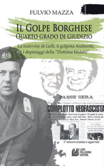 Il Golpe Borghese quarto grado di giudizio... La leadership di Gelli, il «golpista». Andreotti, i depistaggi della «Dottrina Maletti»
