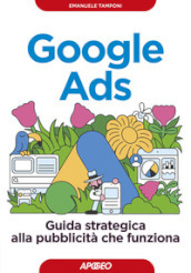 Google Ads. Guida strategica alla pubblicità che funziona