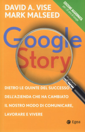Google story. Dietro le quinte del successo dell'azienda che ha cambiato il nostro modo di comunicare, lavorare e vivere