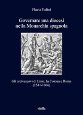 Governare una diocesi nella Monarchia spagnola. Gli arcivescovi di Lima, la Corona e Roma (1541-1606)