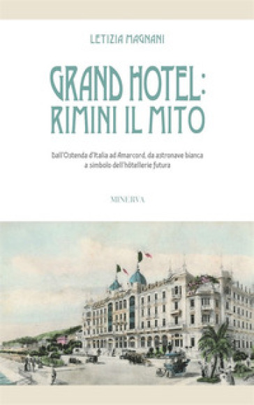Grand Hotel: Rimini il mito. Dall'Ostenda d'Italia ad Amarcord, da astronave bianca a simbolo dell'hotellerie futura