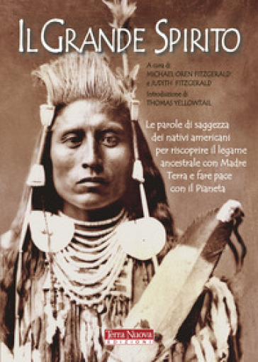 Il Grande Spirito. Le parole di saggezza dei nativi americani per riscoprire il legame ancestrale con Madre terra e fare pace con il Pianeta