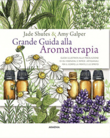 Grande guida alla aromaterapia. Guida illustrata alla miscelazione di oli essenziali e rimedi artigianali per il corpo, la mente, e lo spirito. Ediz. a colori