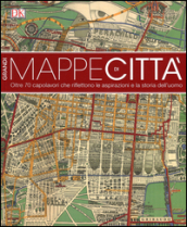 Grandi mappe di città. oltre 70 capolavori che riflettono le aspirazioni e la storia dell uomo. Ediz. illustrata
