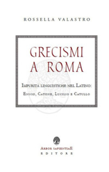 Grecismi a Roma. Impurità linguistiche nel Latino: Ennio, Catone, Lucilio e Catullo