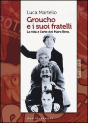 Groucho e i suoi fratelli. La vita e l arte dei Marx Bros