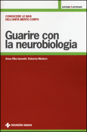 Guarire con la neurobiologia. Conoscere le basi dell unità mente-corpo