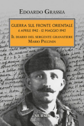 Guerra sul fronte orientale 6 aprile 1942 - 12 maggio 1943. Il diario del sergente granatiere Mario Piccinin