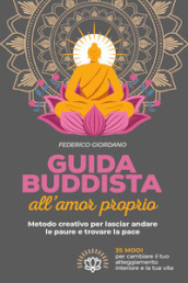Guida buddista all amor proprio. Metodo creativo per lasciar andare le paure e trovare la pace