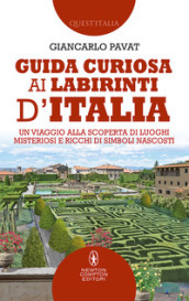 Guida curiosa ai labirinti d Italia. Un viaggio alla scoperta di luoghi misteriosi e ricchi di simboli nascosti