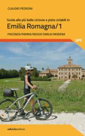 Guida alle più belle ciclovie e piste ciclabili in Emilia Romagna. 1: Piacenza, Parma, Reggio Emilia, Modena