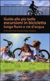 Guida alle più belle escursioni in bicicletta lungo fiumi e vie d acqua in Veneto, Friuli Venezia Giulia, Trentino Alto Adige