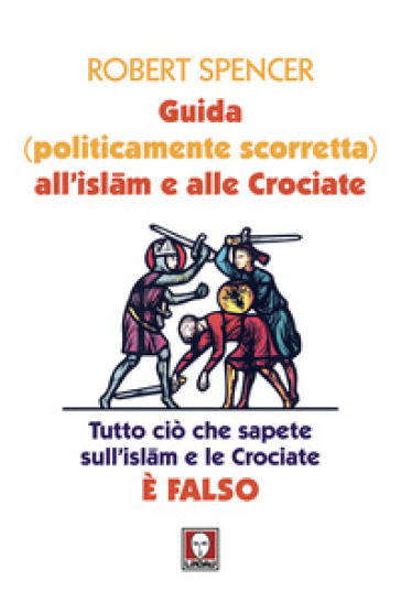 Guida (politicamente scorretta) all'islam e alle crociate. Tutto ciò che sapete sull'islam e le crociate è falso. Nuova ediz.