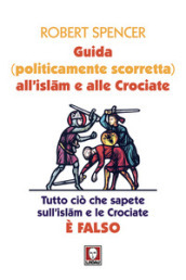 Guida (politicamente scorretta) all islam e alle crociate. Tutto ciò che sapete sull islam e le crociate è falso. Nuova ediz.
