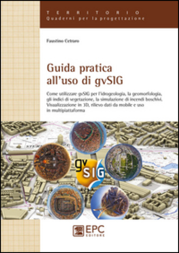 Guida pratica all'uso di gvSIG. Come utilizzare il software open source gvSIG per l'idrogeologia, la geomorfologia, gli indici di vegetazione, la simulazione...
