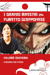 Hajime Isayama. Il mondo dei Titani. I maestri del fumetto giapponese