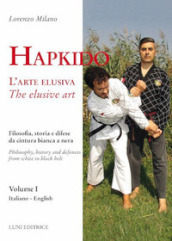 Hapkido. L arte elusiva. Ediz. italiana e inglese. 1: Filosofia, storia e difese da cintura bianca a nera