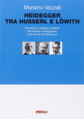 Heidegger tra Husserl e Lowith. Formazione, sviluppo, problemi del pensiero heideggeriano sullo sfondo del Novecento
