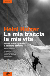 Heini Holzer. La mia traccia, la mia vita. Storia di un alpinista e sciatore estremo