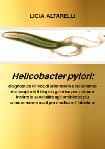 Helicobacter pylori: diagnostica clinica di laboratorio e isolamento da campioni di biopsia gastrica per valutare in vitro la sensibilità agli antibiotici più comunemente usati per eradicare l'infezione