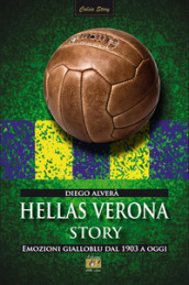 Hellas Verona story. Emozioni gialloblu dal 1903 a oggi