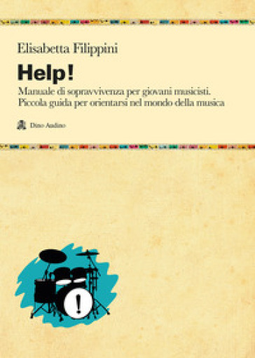 Help! Manuale di sopravvivenza per giovani musicisti. Piccola guida per orientarsi nel mondo della musica