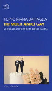 Ho molti amici gay. La crociata omofoba della politica italiana
