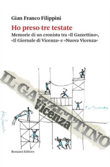 Ho preso tre testate. Memorie di un cronista tra «Il Gazzettino», «Il Giornale di Vicenza» e «Nuova Vicenza»