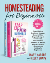 Homesteading for beginners. Beginners (2 Books in 1): soap making business an easy guide to make organic soap at your house, discover the pleasure of making natural products + crochet and knitting for beginners