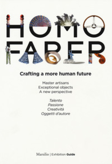 Homo faber. Crafting a more human future. Master artisans. Exceptional objects. A new perspective. Catalogo della mostra (Venezia, 14-30 settembre 2018). Ediz. bilingue