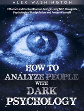 How to Analyze People with Dark Psychology: Influence and Control Human Beings Using NLP. Recognize Psychological Manipulation and Protect Yourself