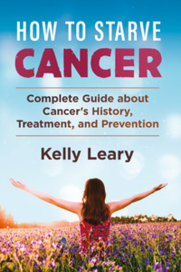 How to starve cancer. Complete guide about cancer's history, treatment, and prevention