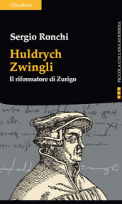 Huldrych Zwingli. Il riformatore di Zurigo
