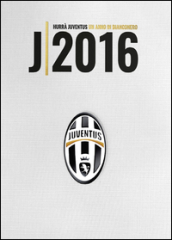Hurrà Juventus. Un anno in biancoenero. Annuario ufficiale 2016