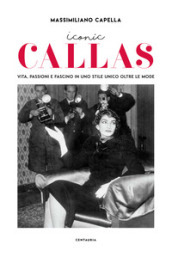 Iconic Callas. Vita, passioni e fascino in uno stile unico oltre le mode. Ediz. illustrata