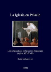 La Iglesia en Palacio. Los eclesiasticos en las cortes hispanicas (siglos XVI-XVII)