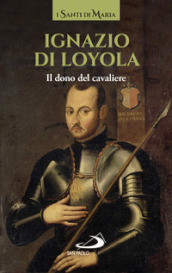 Ignazio di Loyola. Il dono del cavaliere