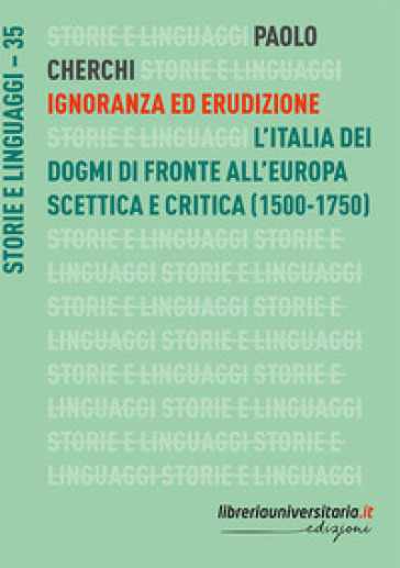 Ignoranza ed erudizione. L'Italia dei dogmi di fronte all'Europa scettica e critica (1500-1750)