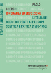 Ignoranza ed erudizione. L Italia dei dogmi di fronte all Europa scettica e critica (1500-1750)