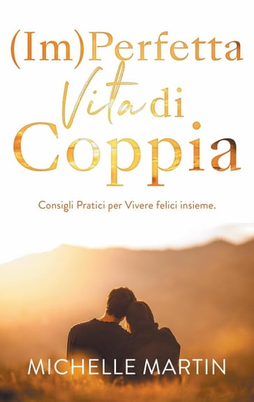 (Im)Perfetta Vita di Coppia: Consigli pratici per vivere felici insieme.