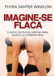 Imagine-se flaca. O Novo Outlook Mental para Ajuda-lo a Perder Peso