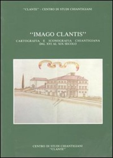 Imago Clantis. Cartografia e iconografia chiantigiana dal XVI al XIX secolo